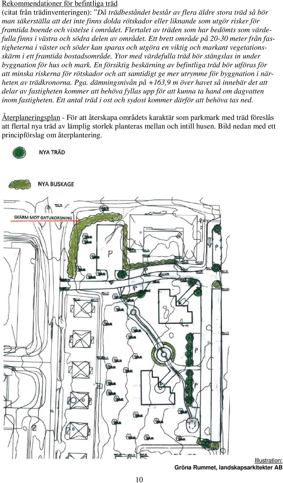 Ett brett område på 20-30 meter från fastigheterna i väster och söder kan sparas och utgöra en viktig och markant vegetationsskärm i ett framtida bostadsområde.