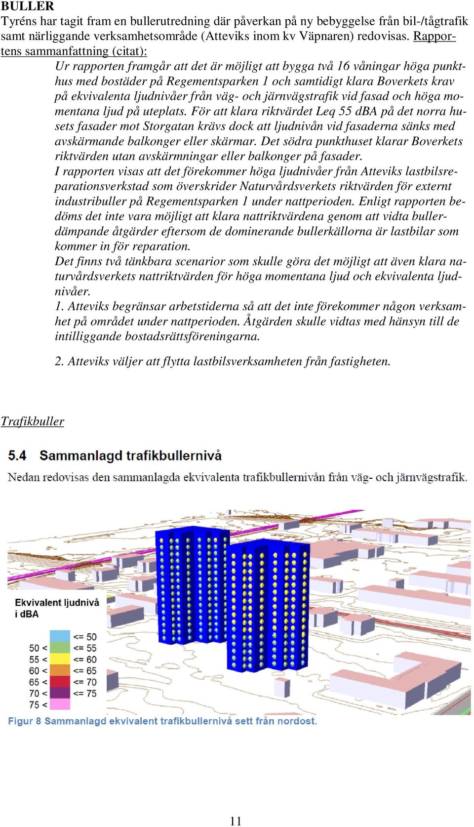 ljudnivåer från väg- och järnvägstrafik vid fasad och höga momentana ljud på uteplats.