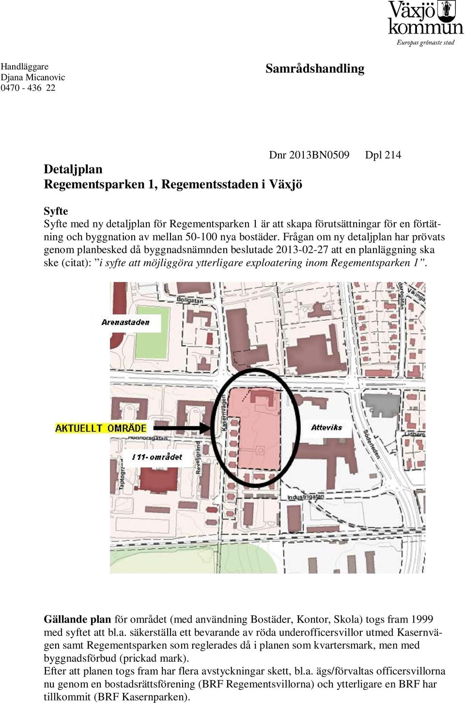 Frågan om ny detaljplan har prövats genom planbesked då byggnadsnämnden beslutade 2013-02-27 att en planläggning ska ske (citat): i syfte att möjliggöra ytterligare eploatering inom Regementsparken 1.