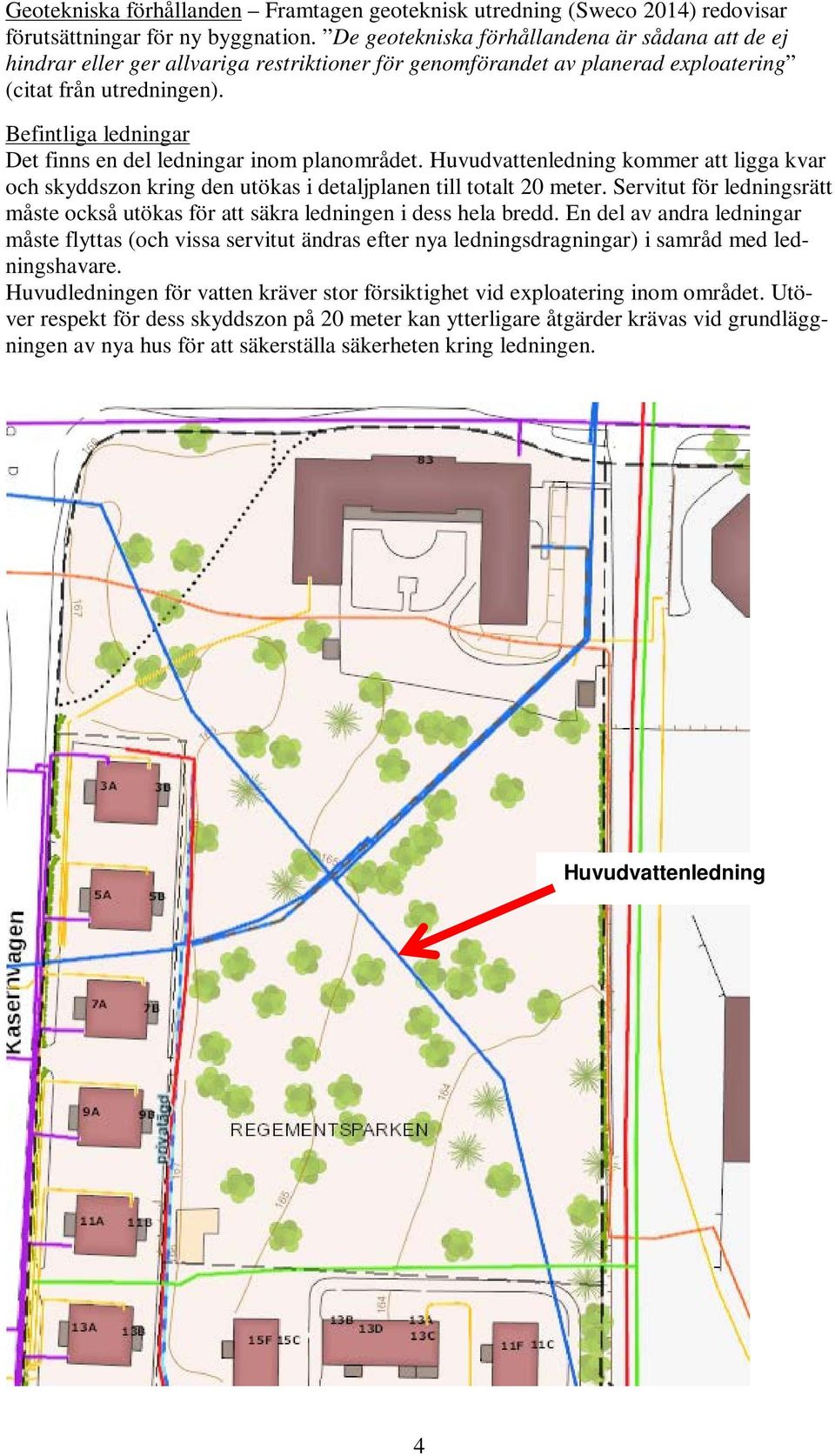 Befintliga ledningar Det finns en del ledningar inom planområdet. Huvudvattenledning kommer att ligga kvar och skyddszon kring den utökas i detaljplanen till totalt 20 meter.