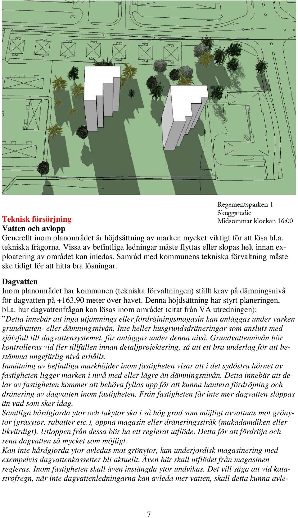 Dagvatten Inom planområdet har kommunen (tekniska förvaltningen) ställt krav på dämningsnivå för dagvatten på +163,90 meter över havet. Denna höjdsättning har styrt planeringen, bl.a. hur dagvattenfrågan kan lösas inom området (citat från VA utredningen): Detta innebär att inga utjämnings eller fördröjningsmagasin kan anläggas under varken grundvatten- eller dämningsnivån.