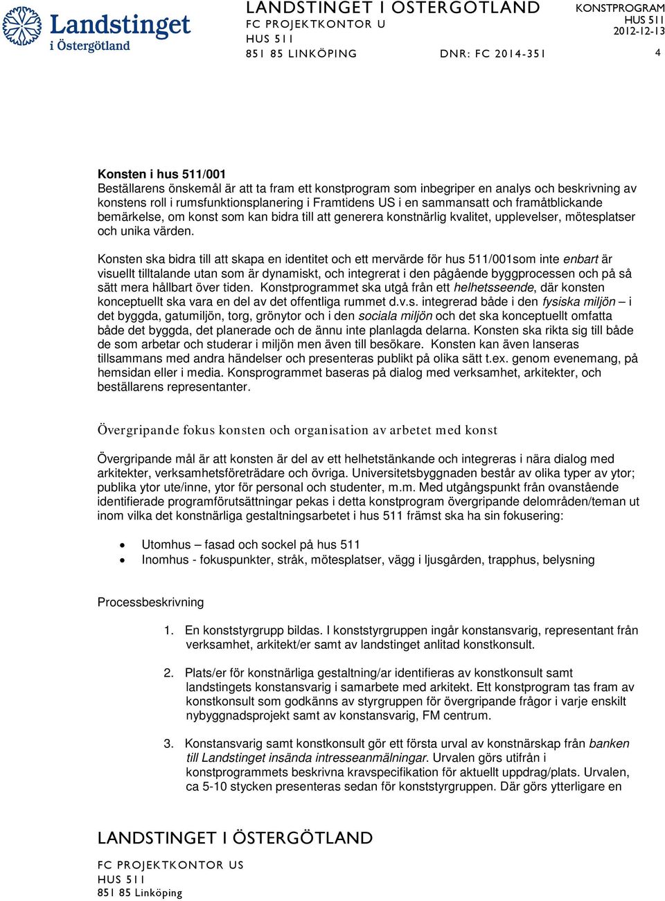 Knsten ska bidra till att skapa en identitet ch ett mervärde för hus 511/001sm inte enbart är visuellt tilltalande utan sm är dynamiskt, ch integrerat i den pågående byggprcessen ch på så sätt mera