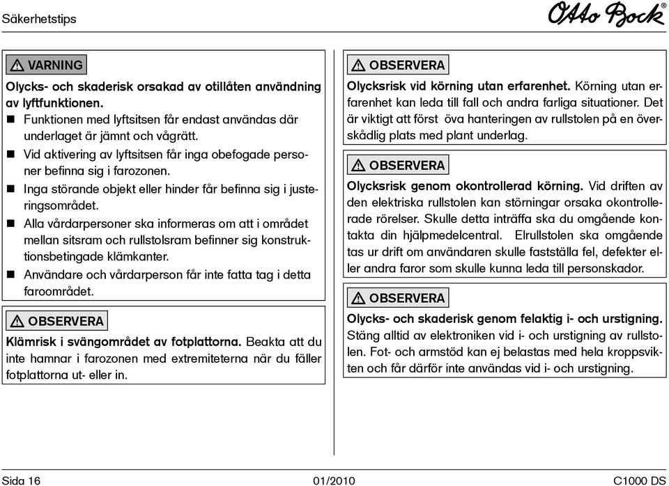 n Alla vårdarpersoner ska informeras om att i området mellan sitsram och rullstolsram befinner sig konstruktionsbetingade klämkanter.