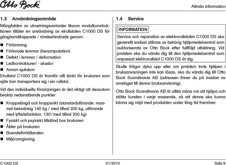 Förlorade lemmar (benamputation) n Defekt i lemmar / deformation n Ledkontrakturer/ - skador n Annan sjukdom Elrullstol C1000 DS är framför allt tänkt för brukaren som själv kan transportera sig i