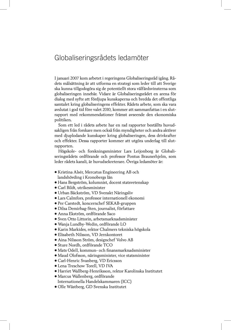 Vidare är Globaliseringsrådet en arena för dialog med syfte att fördjupa kunskaperna och bredda det offentliga samtalet kring globaliseringens effekter.