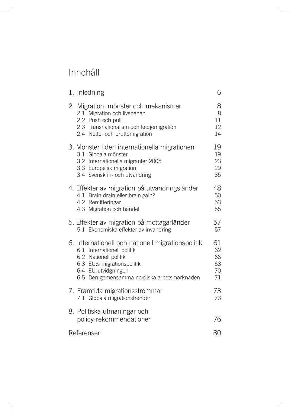 Effekter av migration på utvandringsländer 48 4.1 Brain drain eller brain gain? 50 4.2 Remitteringar 53 4.3 Migration och handel 55 5. Effekter av migration på mottagarländer 57 5.