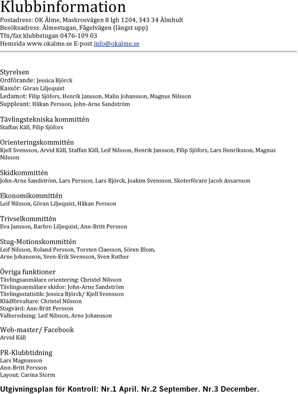 StaffanKäll,FilipSjöfors Orienteringskommittén KjellSvensson,ArvidKäll,StaffanKäll,LeifNilsson,HenrikJansson,FilipSjöfors,LarsHenriksson,Magnus Nilsson Skidkommittén John