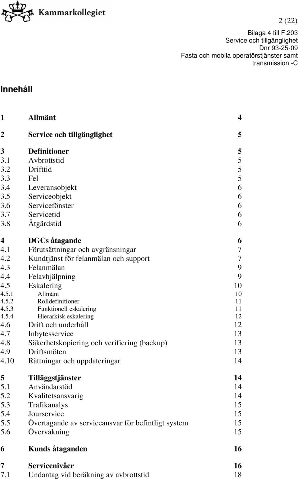 5.3 Funktionell eskalering 11 4.5.4 Hierarkisk eskalering 12 4.6 Drift och underhåll 12 4.7 Inbytesservice 13 4.8 Säkerhetskopiering och verifiering (backup) 13 4.9 Driftsmöten 13 4.