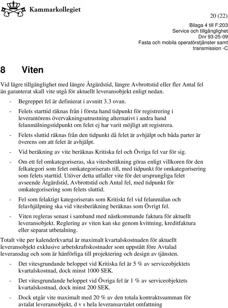 - Felets starttid räknas från i första hand tidpunkt för registrering i leverantörens övervakningsutrustning alternativt i andra hand felanmälningstidpunkt om felet ej har varit möjligt att