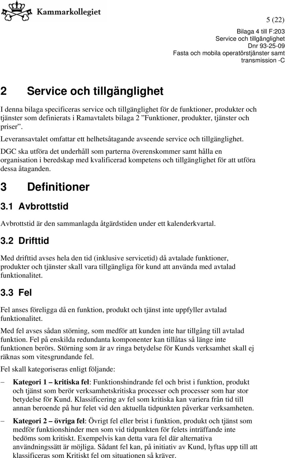 DGC ska utföra det underhåll som parterna överenskommer samt hålla en organisation i beredskap med kvalificerad kompetens och tillgänglighet för att utföra dessa åtaganden. 3 Definitioner 3.