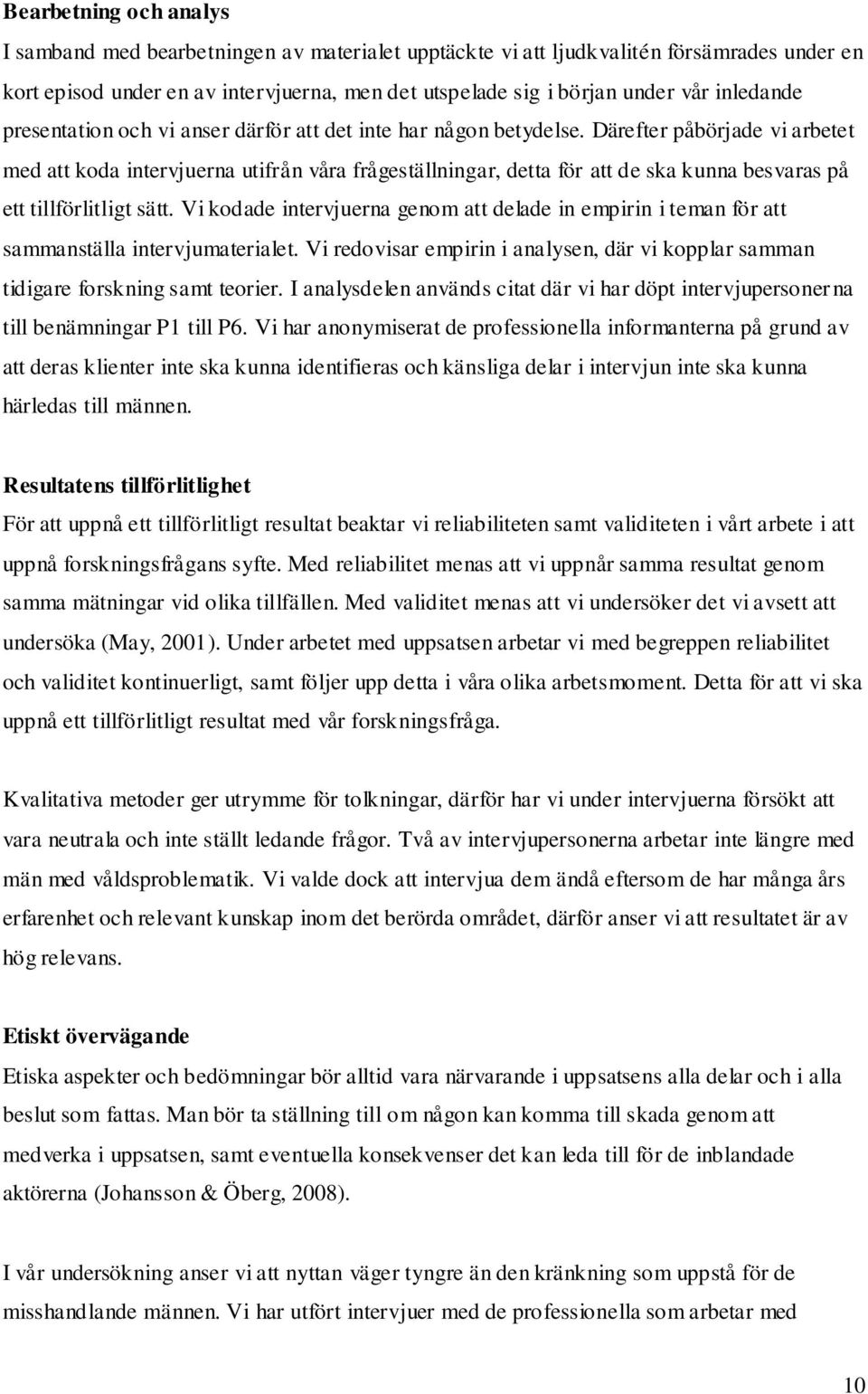 Därefter påbörjade vi arbetet med att koda intervjuerna utifrån våra frågeställningar, detta för att de ska kunna besvaras på ett tillförlitligt sätt.