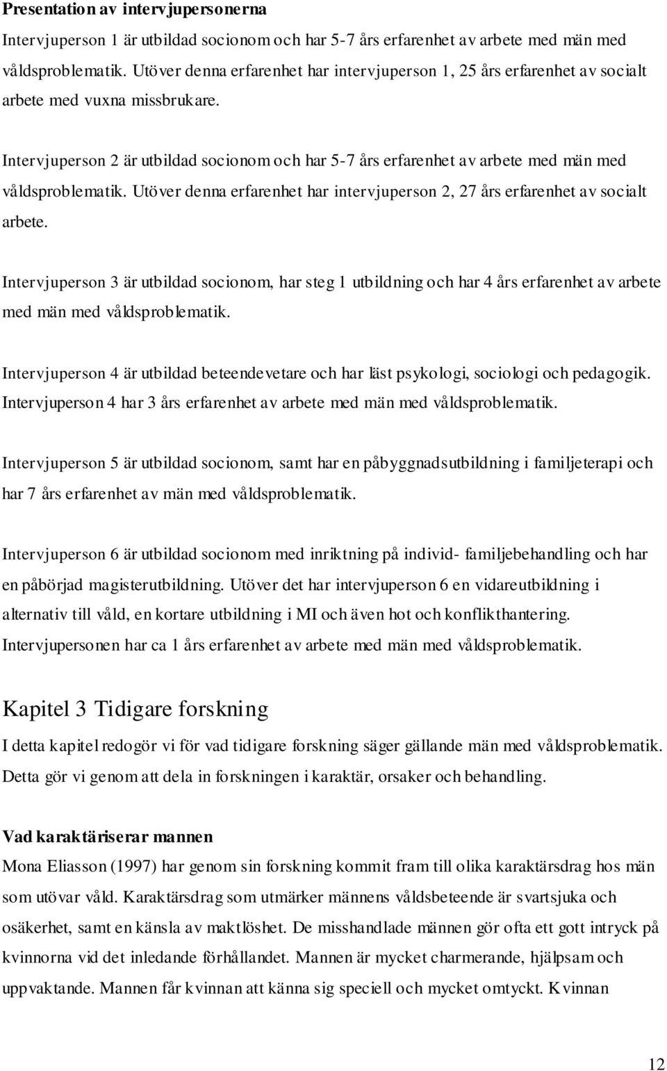 Intervjuperson 2 är utbildad socionom och har 5-7 års erfarenhet av arbete med män med våldsproblematik. Utöver denna erfarenhet har intervjuperson 2, 27 års erfarenhet av socialt arbete.