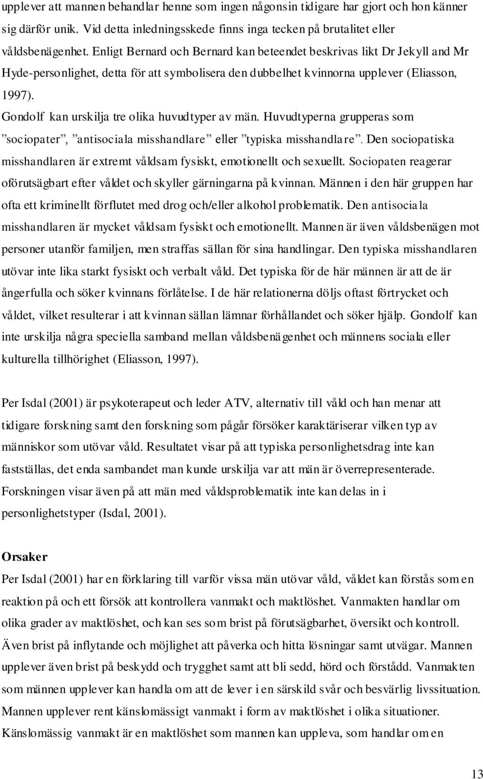 Gondolf kan urskilja tre olika huvudtyper av män. Huvudtyperna grupperas som sociopater, antisociala misshandlare eller typiska misshandlare.