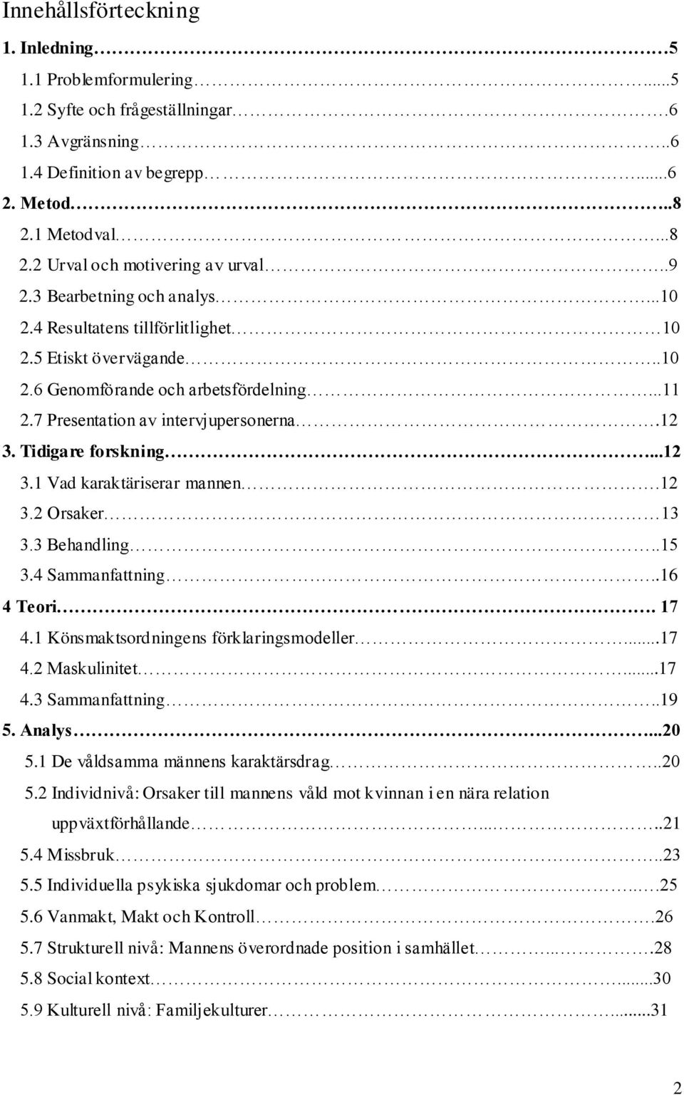 Tidigare forskning...12 3.1 Vad karaktäriserar mannen.12 3.2 Orsaker 13 3.3 Behandling..15 3.4 Sammanfattning..16 4 Teori. 17 4.1 Könsmaktsordningens förklaringsmodeller...17 4.2 Maskulinitet...17 4.3 Sammanfattning.