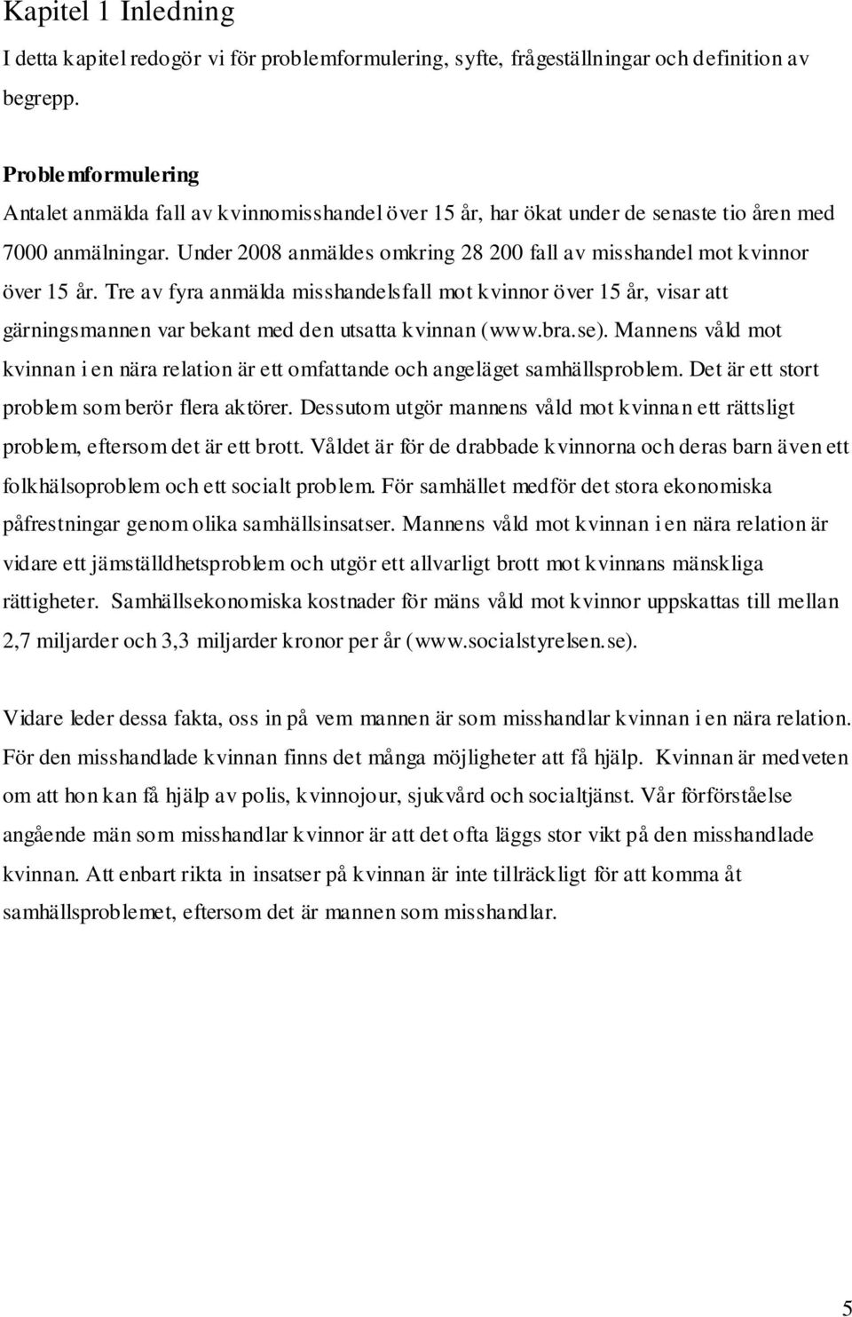 Under 2008 anmäldes omkring 28 200 fall av misshandel mot kvinnor över 15 år.