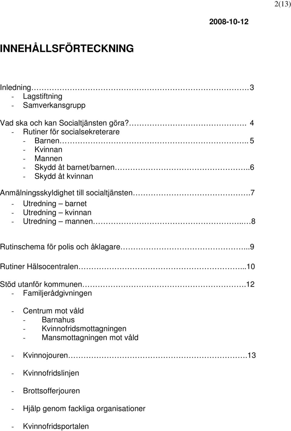 7 - Utredning barnet - Utredning kvinnan - Utredning mannen.. 8 Rutinschema för polis och åklagare...9 Rutiner Hälsocentralen...10 Stöd utanför kommunen.