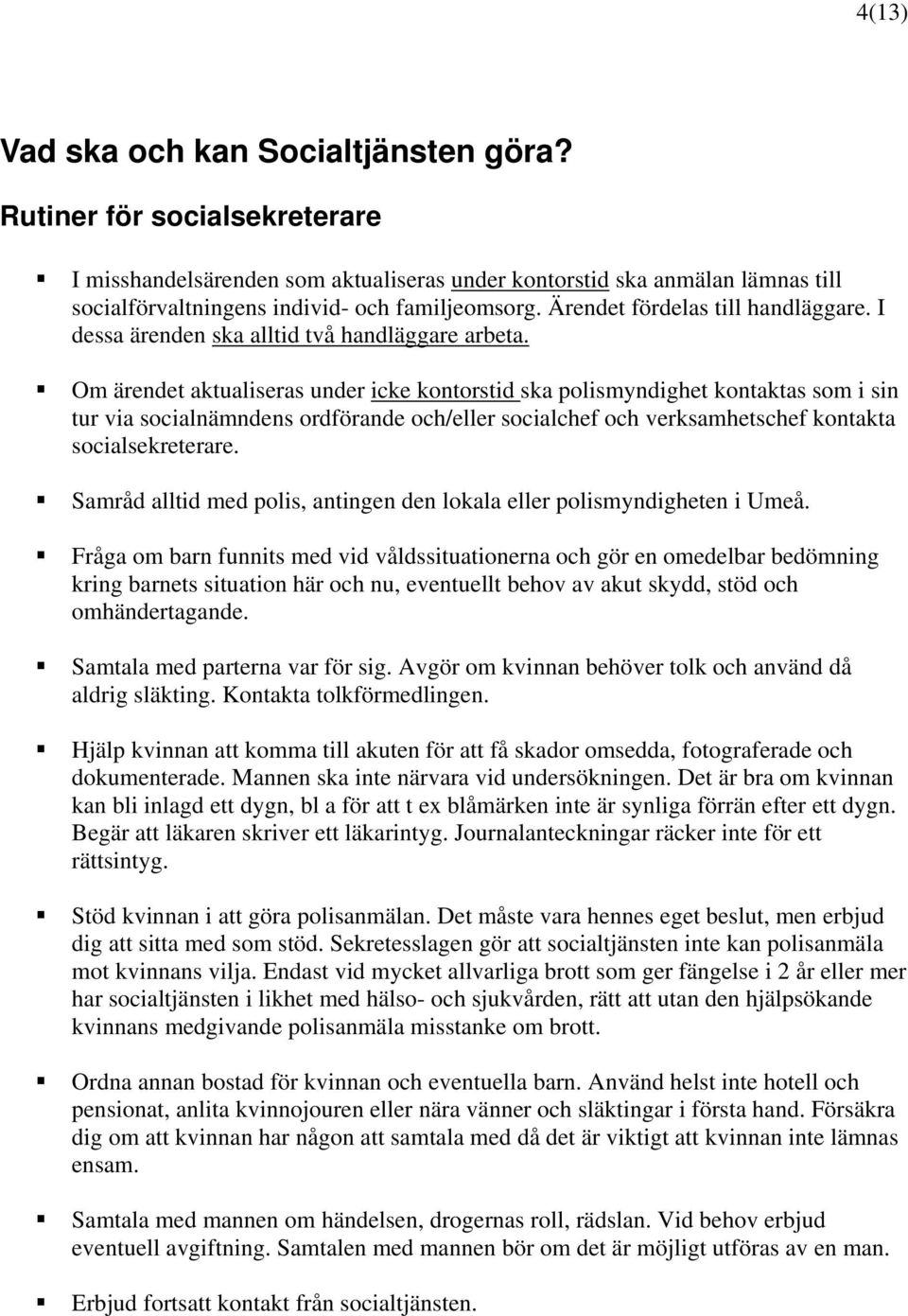 Om ärendet aktualiseras under icke kontorstid ska polismyndighet kontaktas som i sin tur via socialnämndens ordförande och/eller socialchef och verksamhetschef kontakta socialsekreterare.