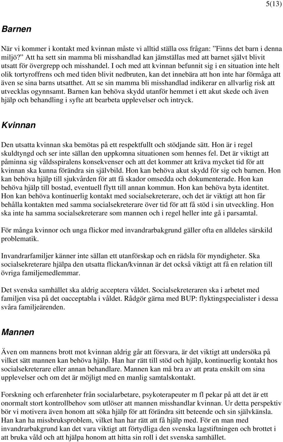 I och med att kvinnan befunnit sig i en situation inte helt olik tortyroffrens och med tiden blivit nedbruten, kan det innebära att hon inte har förmåga att även se sina barns utsatthet.