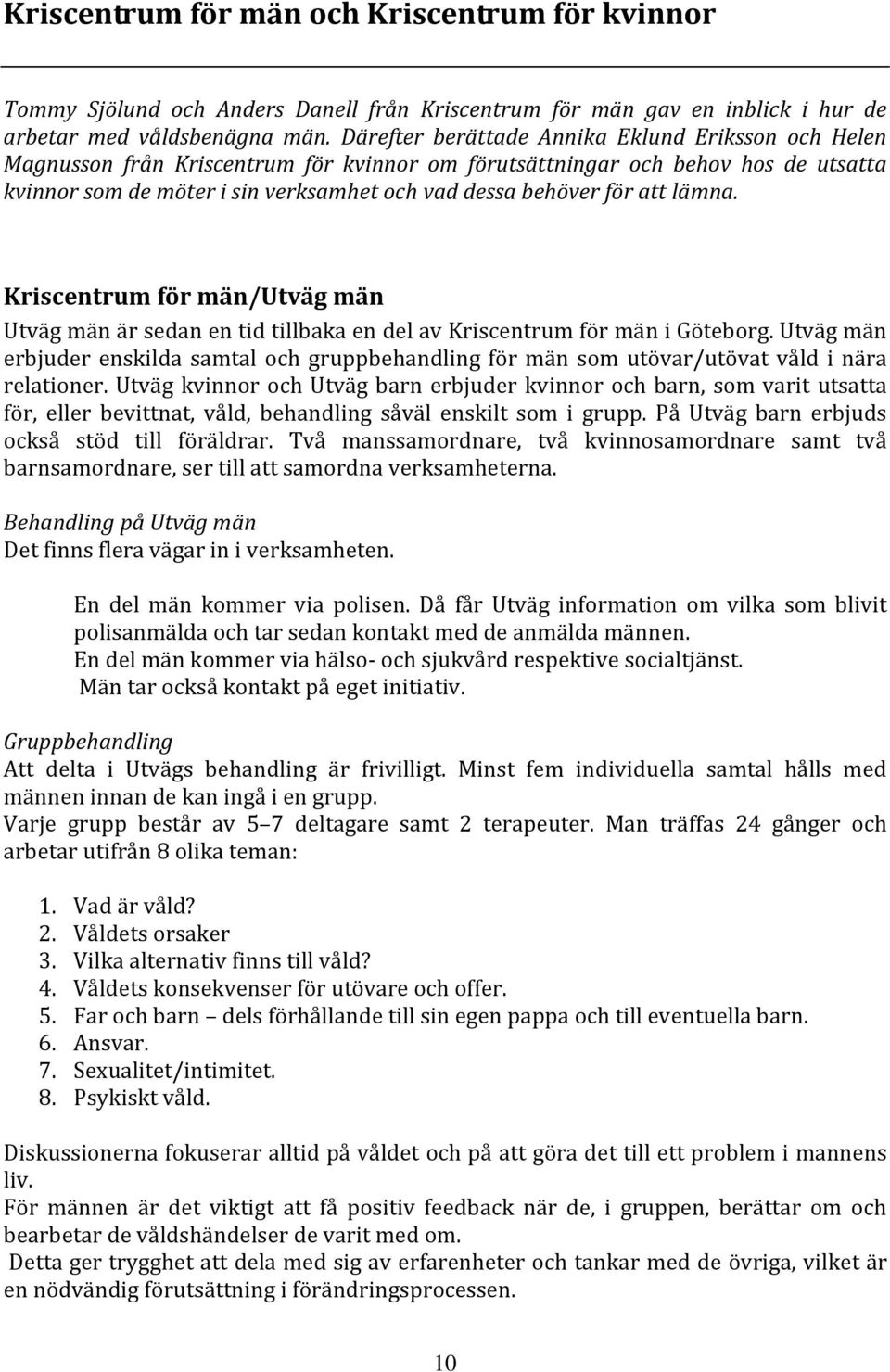 att lämna. Kriscentrum för män/utväg män Utväg män är sedan en tid tillbaka en del av Kriscentrum för män i Göteborg.