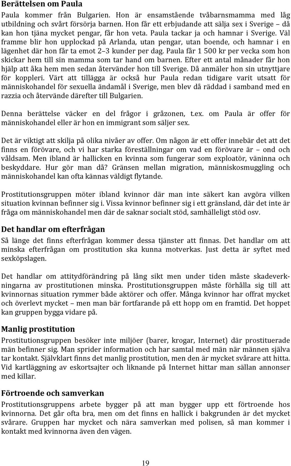 Väl framme blir hon upplockad på Arlanda, utan pengar, utan boende, och hamnar i en lägenhet där hon får ta emot 2 3 kunder per dag.