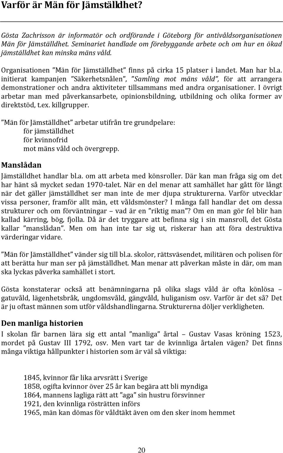 I övrigt arbetar man med påverkansarbete, opinionsbildning, utbildning och olika former av direktstöd, t.ex. killgrupper.