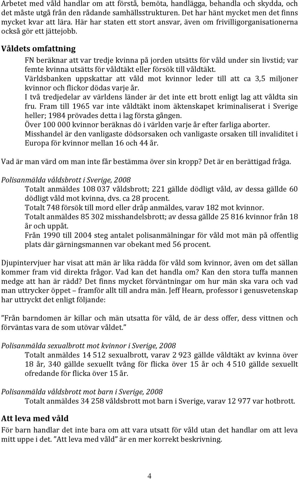 Våldets omfattning FN beräknar att var tredje kvinna på jorden utsätt s för våld under sin livstid; var femte kvinna utsätts för våldtäkt eller försök till våldtäkt.