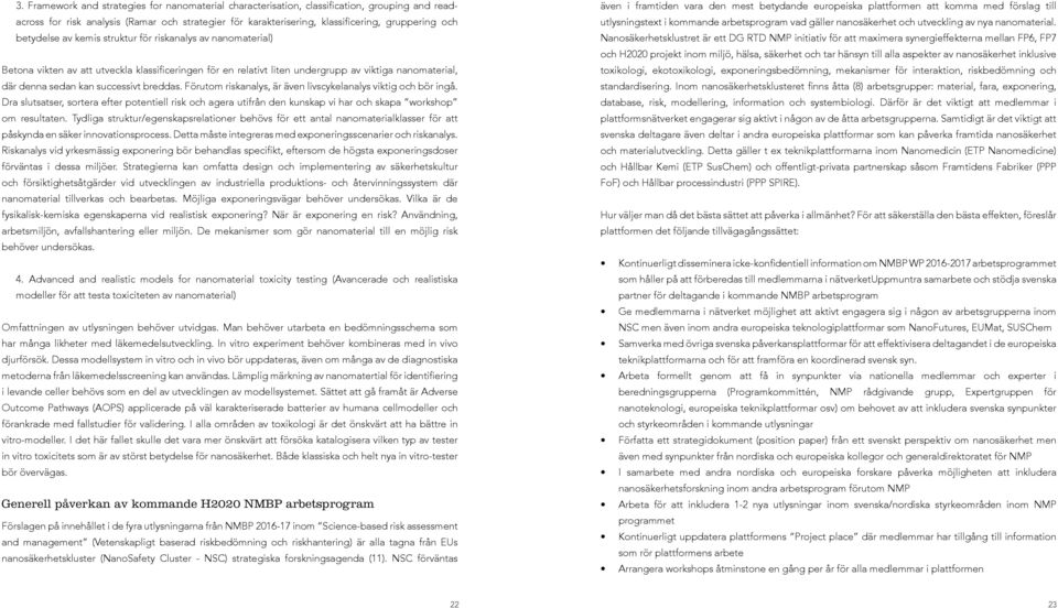 breddas. Förutom riskanalys, är även livscykelanalys viktig och bör ingå. Dra slutsatser, sortera efter potentiell risk och agera utifrån den kunskap vi har och skapa workshop om resultaten.