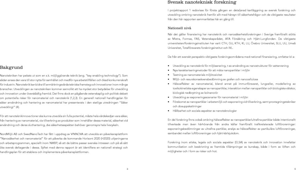 Nationell nivå När det gäller finansiering har nanoteknik och nanosäkerhetsforskningen i Sverige framförallt stötts av Mistra, Formas, FAS, Vetenskapsrådet, AFA Försäkring och Hjärt-Lungfonden.