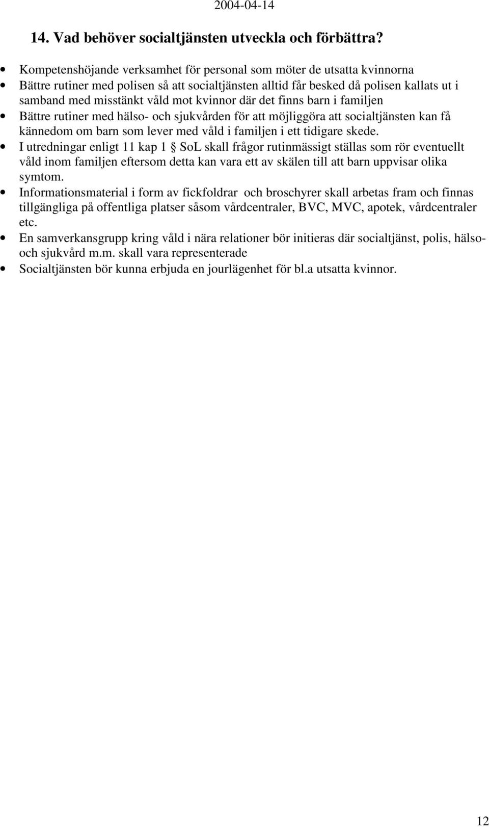 kvinnor där det finns barn i familjen Bättre rutiner med hälso- och sjukvården för att möjliggöra att socialtjänsten kan få kännedom om barn som lever med våld i familjen i ett tidigare skede.