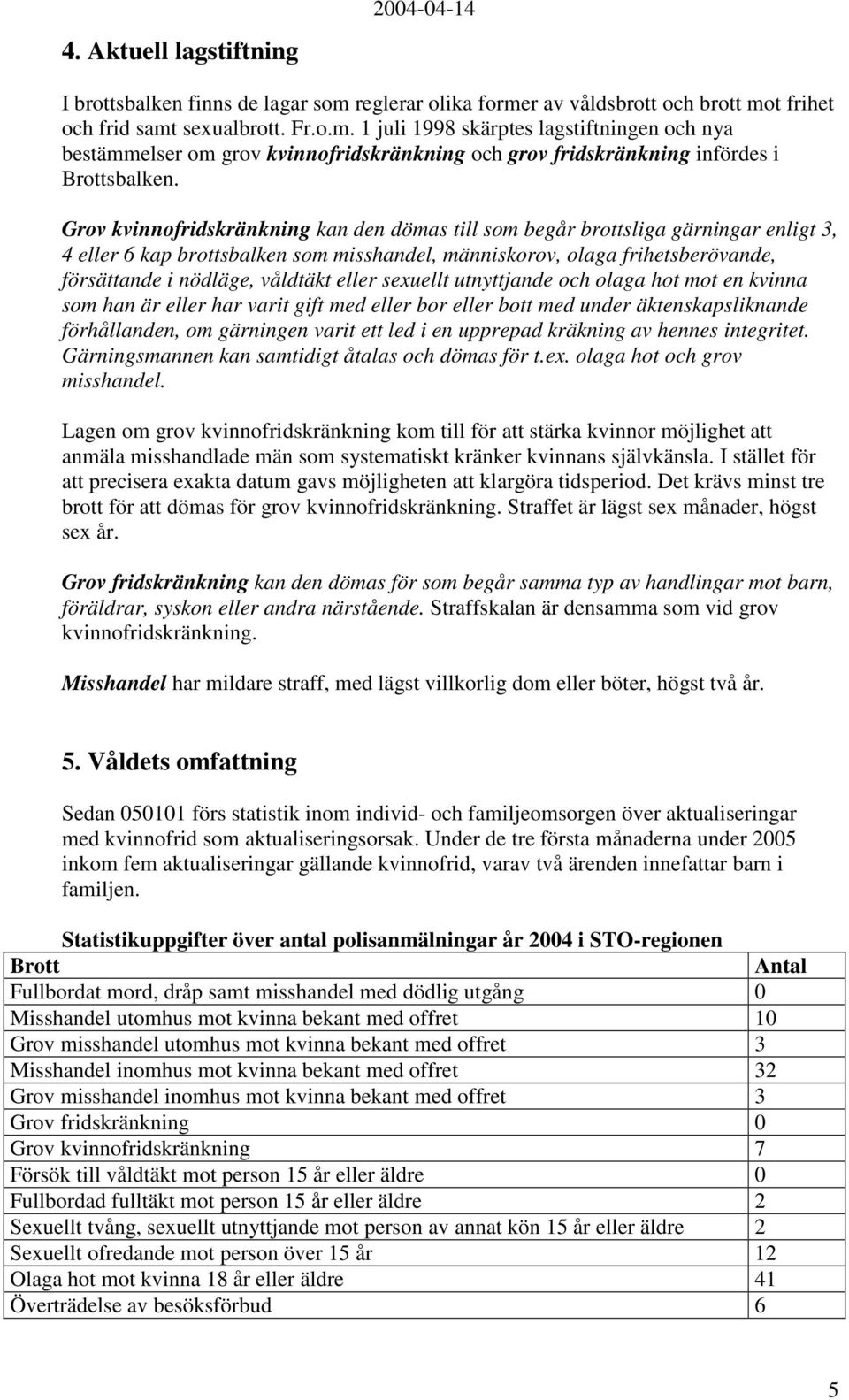 Grov kvinnofridskränkning kan den dömas till som begår brottsliga gärningar enligt 3, 4 eller 6 kap brottsbalken som misshandel, människorov, olaga frihetsberövande, försättande i nödläge, våldtäkt