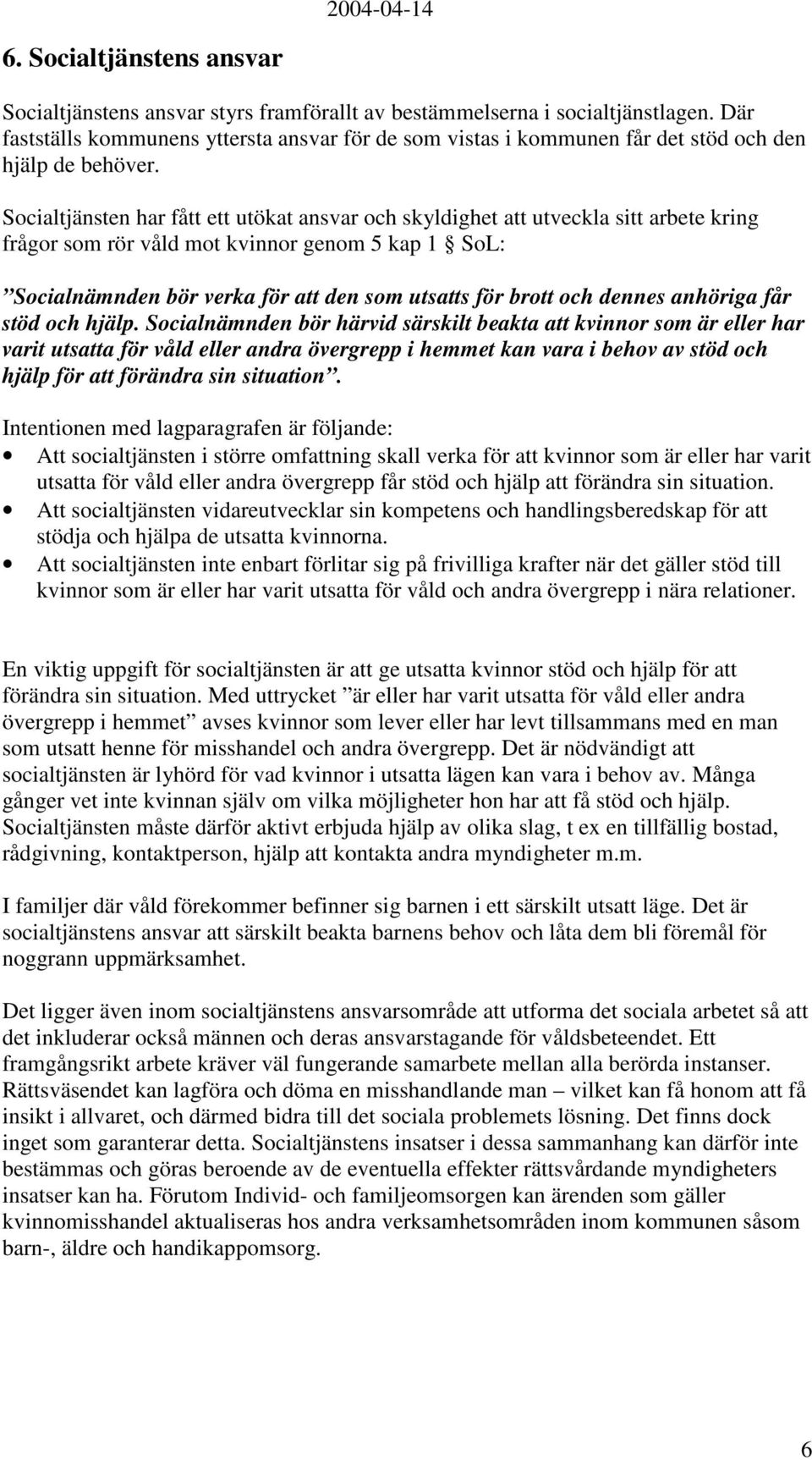 Socialtjänsten har fått ett utökat ansvar och skyldighet att utveckla sitt arbete kring frågor som rör våld mot kvinnor genom 5 kap 1 SoL: Socialnämnden bör verka för att den som utsatts för brott