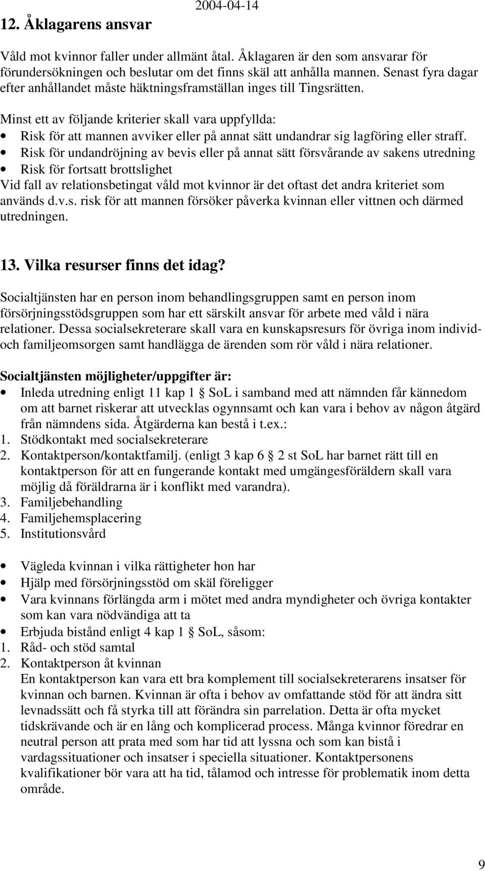 Minst ett av följande kriterier skall vara uppfyllda: Risk för att mannen avviker eller på annat sätt undandrar sig lagföring eller straff.