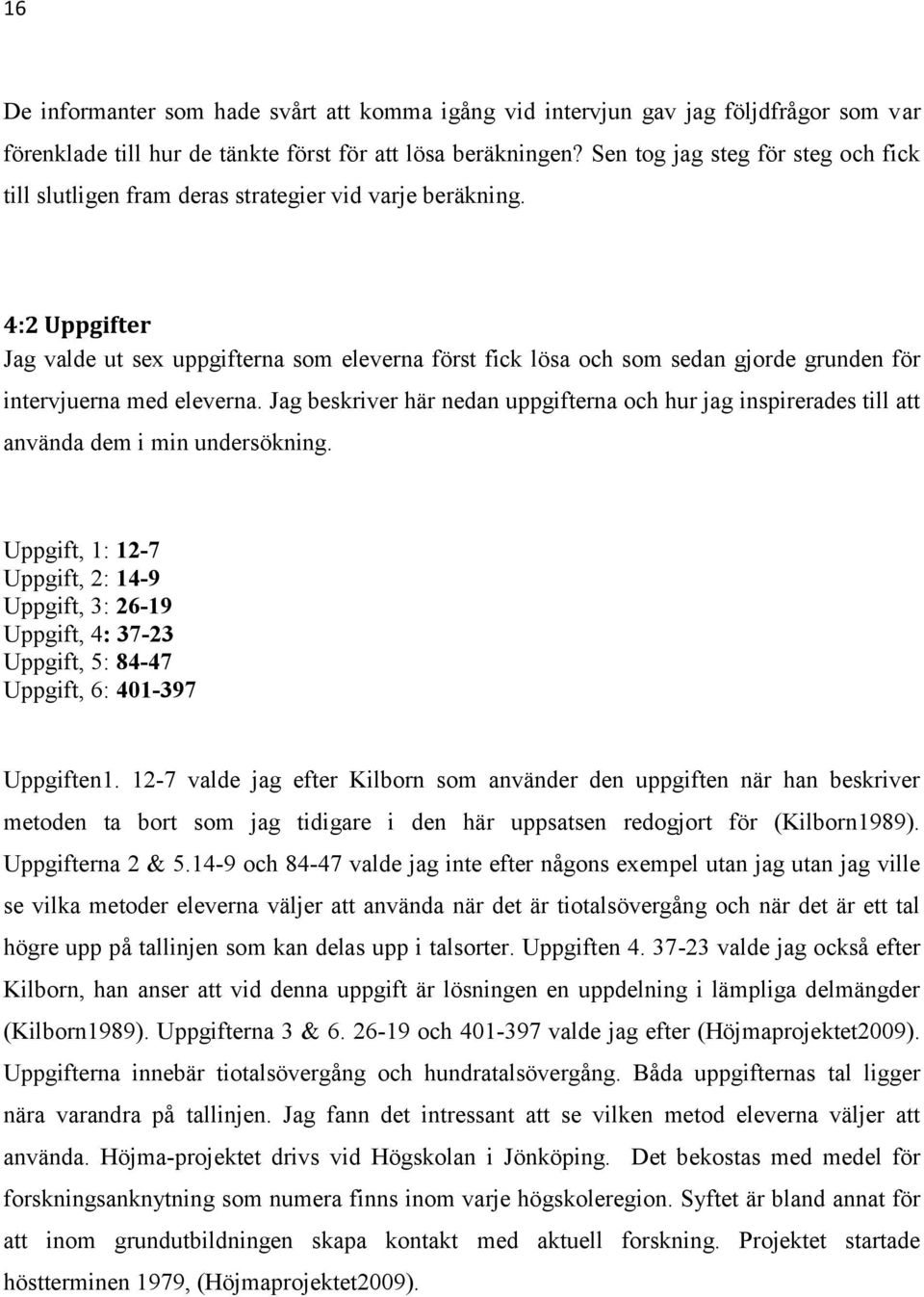 4:2 Uppgifter Jag valde ut sex uppgifterna som eleverna först fick lösa och som sedan gjorde grunden för intervjuerna med eleverna.