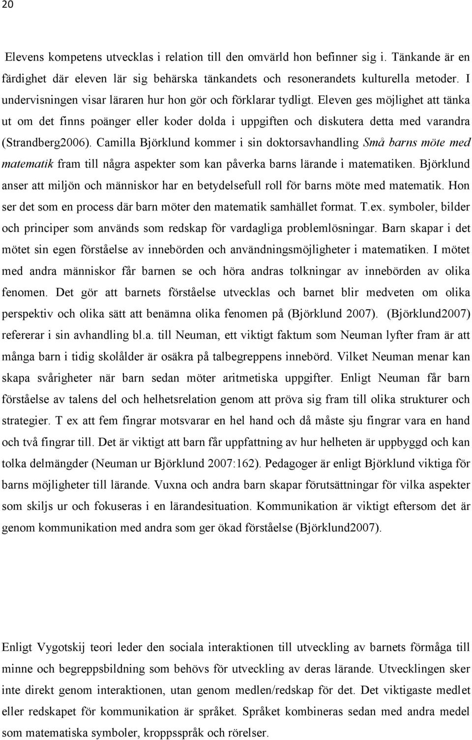 Eleven ges möjlighet att tänka ut om det finns poänger eller koder dolda i uppgiften och diskutera detta med varandra (Strandberg2006).