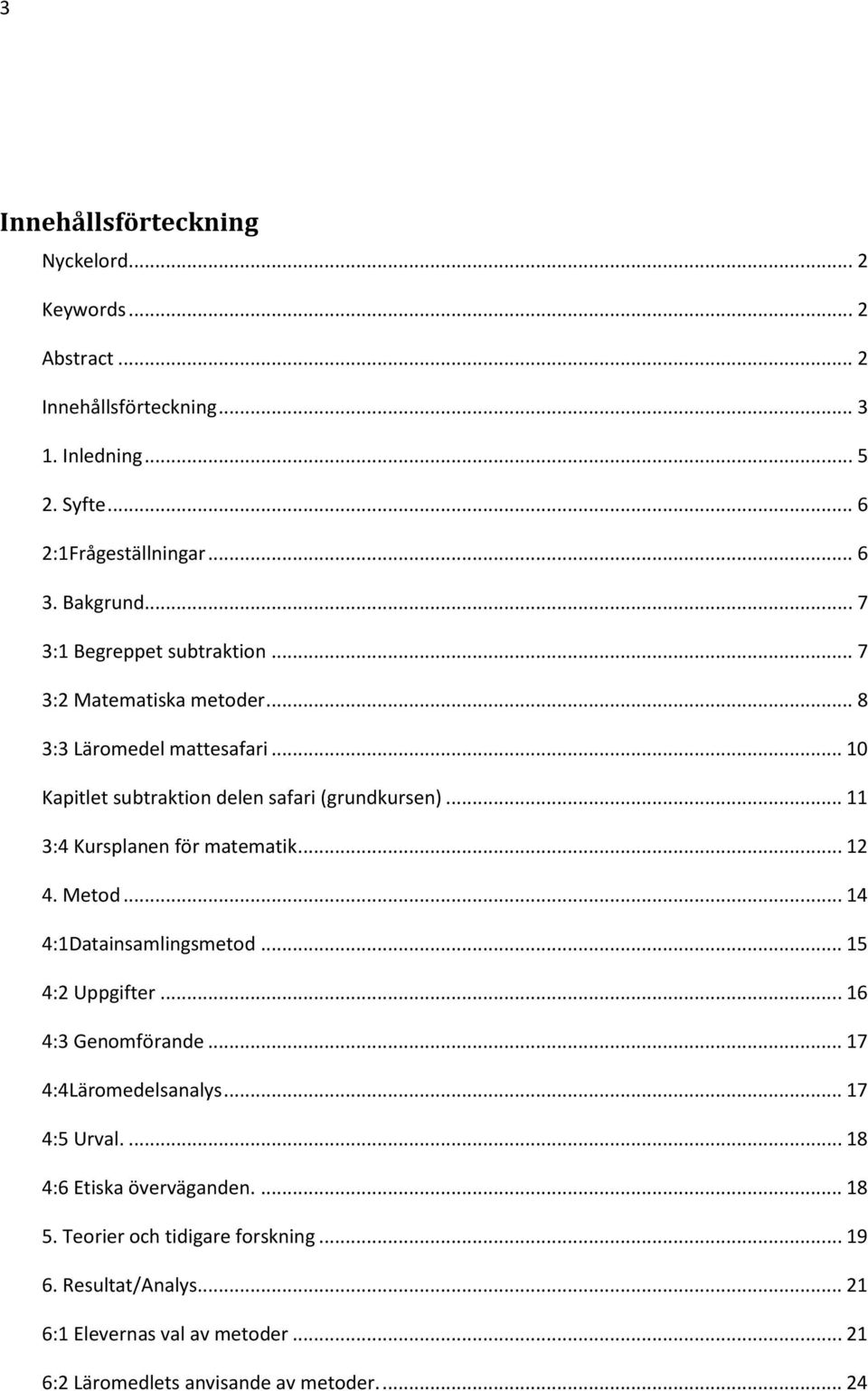 .. 11 3:4 Kursplanen för matematik... 12 4. Metod... 14 4:1Datainsamlingsmetod... 15 4:2 Uppgifter... 16 4:3 Genomförande... 17 4:4Läromedelsanalys... 17 4:5 Urval.