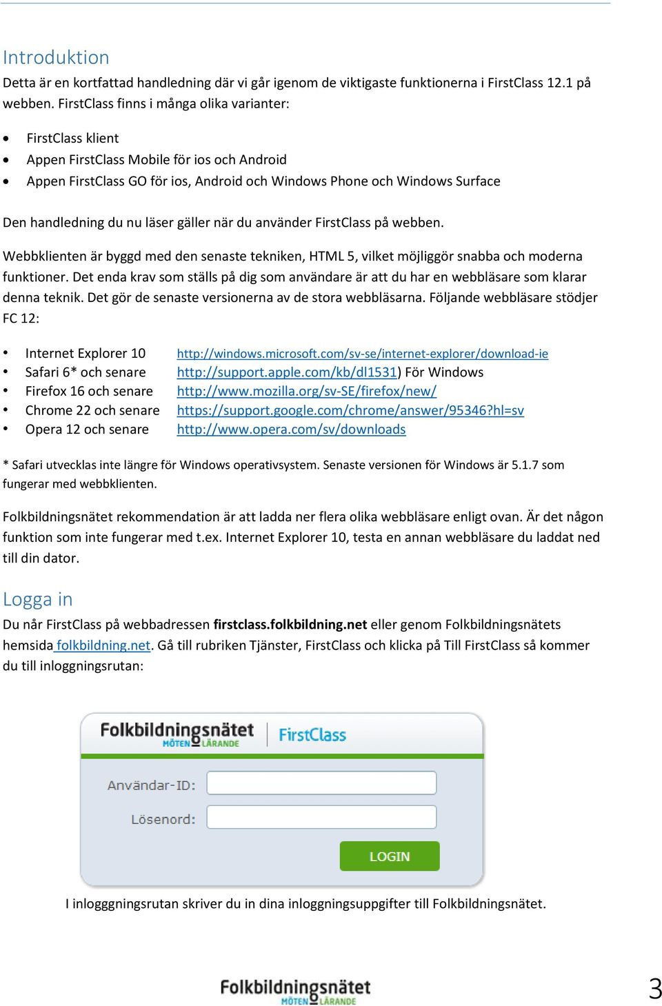 nu läser gäller när du använder FirstClass på webben. Webbklienten är byggd med den senaste tekniken, HTML 5, vilket möjliggör snabba och moderna funktioner.