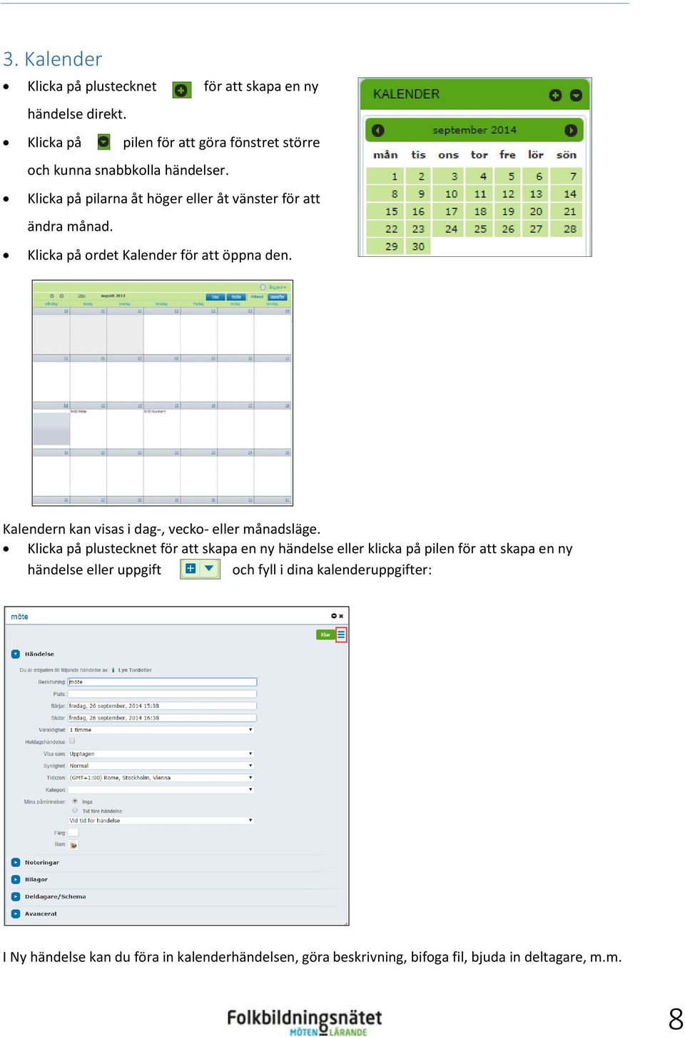 Klicka på ordet Kalender för att öppna den. Kalendern kan visas i dag-, vecko- eller månadsläge.