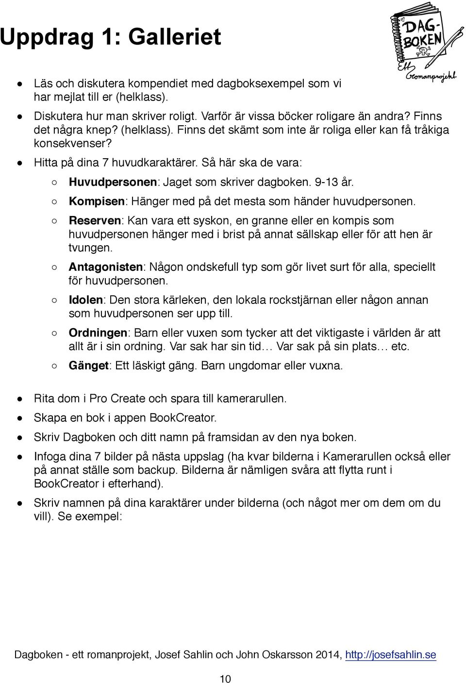 Så här ska de vara: Huvudpersonen: Jaget som skriver dagboken. 9-13 år. Kompisen: Hänger med på det mesta som händer huvudpersonen.