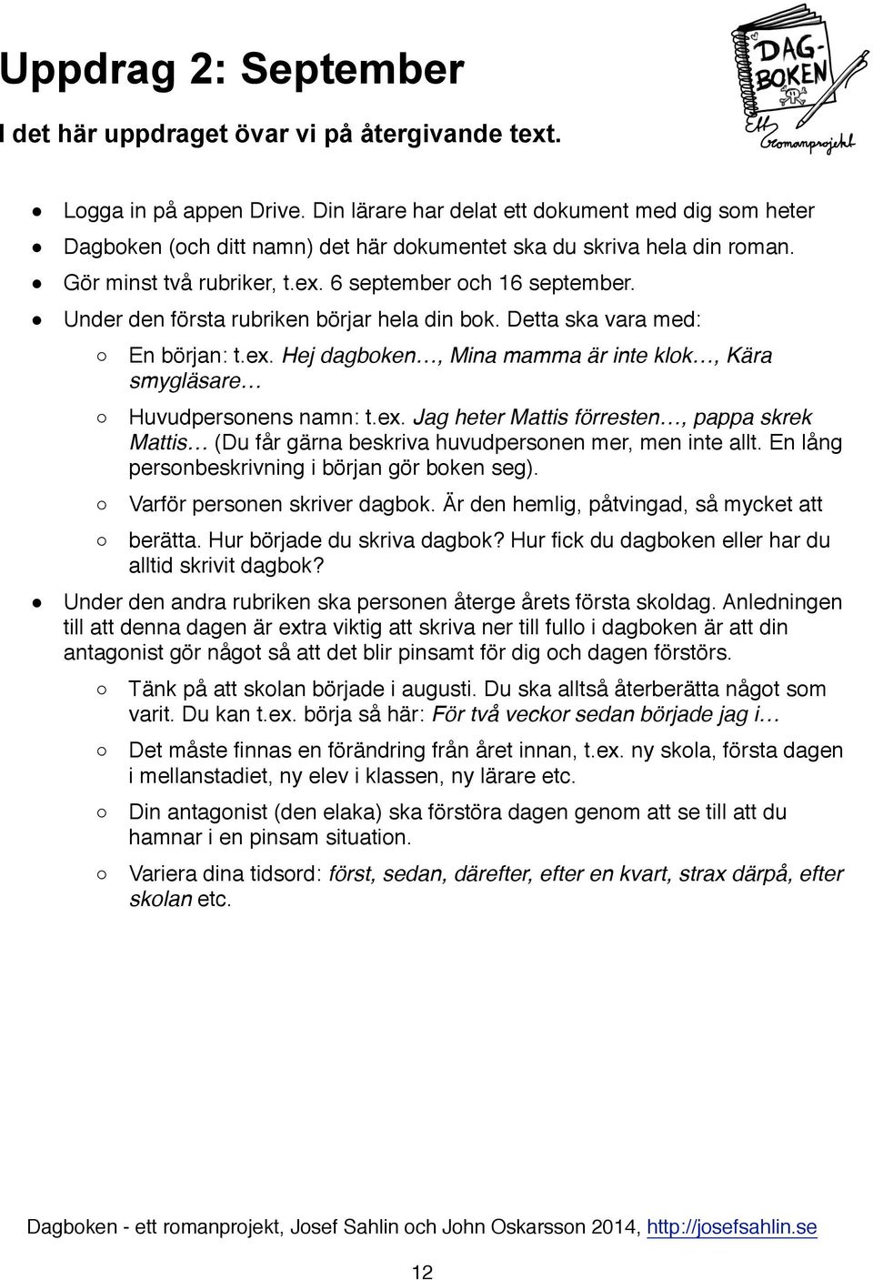 " Under den första rubriken börjar hela din bok. Detta ska vara med: En början: t.ex. Hej dagboken, Mina mamma är inte klok, Kära smygläsare Huvudpersonens namn: t.ex. Jag heter Mattis förresten, pappa skrek Mattis (Du får gärna beskriva huvudpersonen mer, men inte allt.