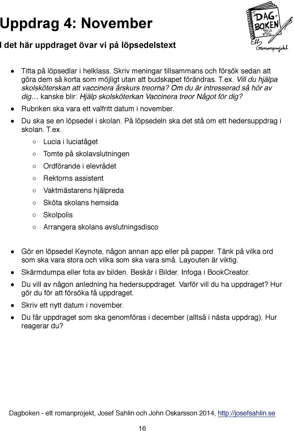 Om du är intresserad så hör av dig kanske blir: Hjälp skolsköterkan Vaccinera treor Något för dig? " Rubriken ska vara ett valfritt datum i november. " Du ska se en löpsedel i skolan.