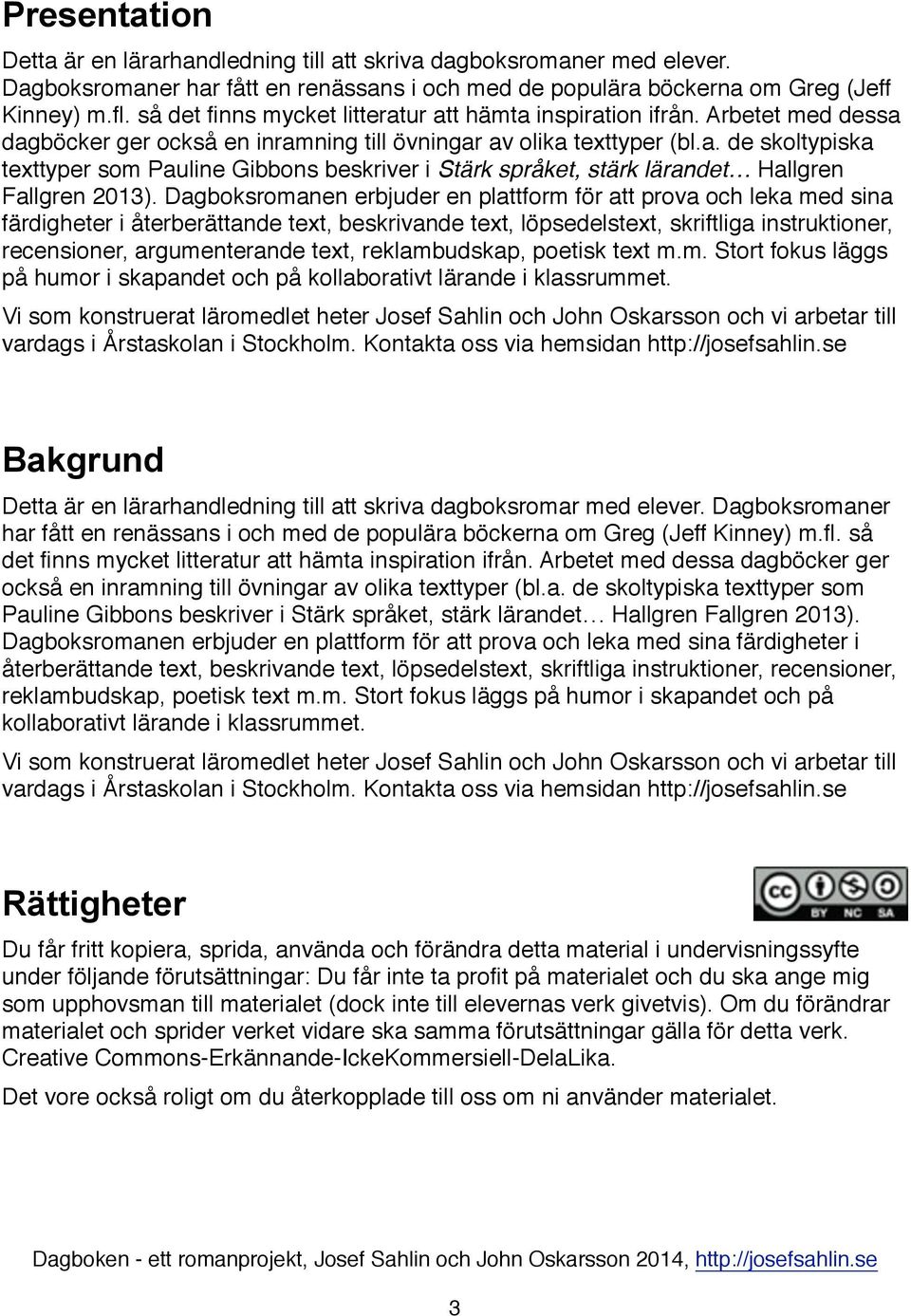 Dagboksromanen erbjuder en plattform för att prova och leka med sina färdigheter i återberättande text, beskrivande text, löpsedelstext, skriftliga instruktioner, recensioner, argumenterande text,