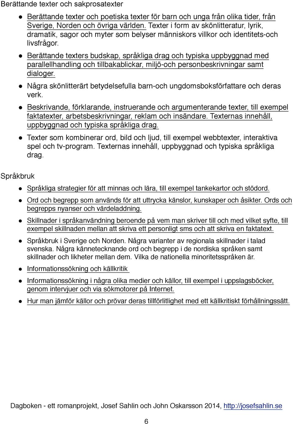 $ Berättande texters budskap, språkliga drag och typiska uppbyggnad med parallellhandling och tillbakablickar, miljö-och personbeskrivningar samt dialoger.