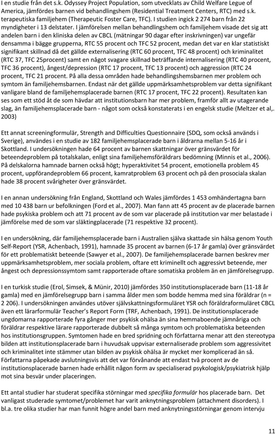 I jämförelsen mellan behandlingshem och familjehem visade det sig att andelen barn i den kliniska delen av CBCL (mätningar 90 dagar efter inskrivningen) var ungefär densamma i bägge grupperna, RTC 55