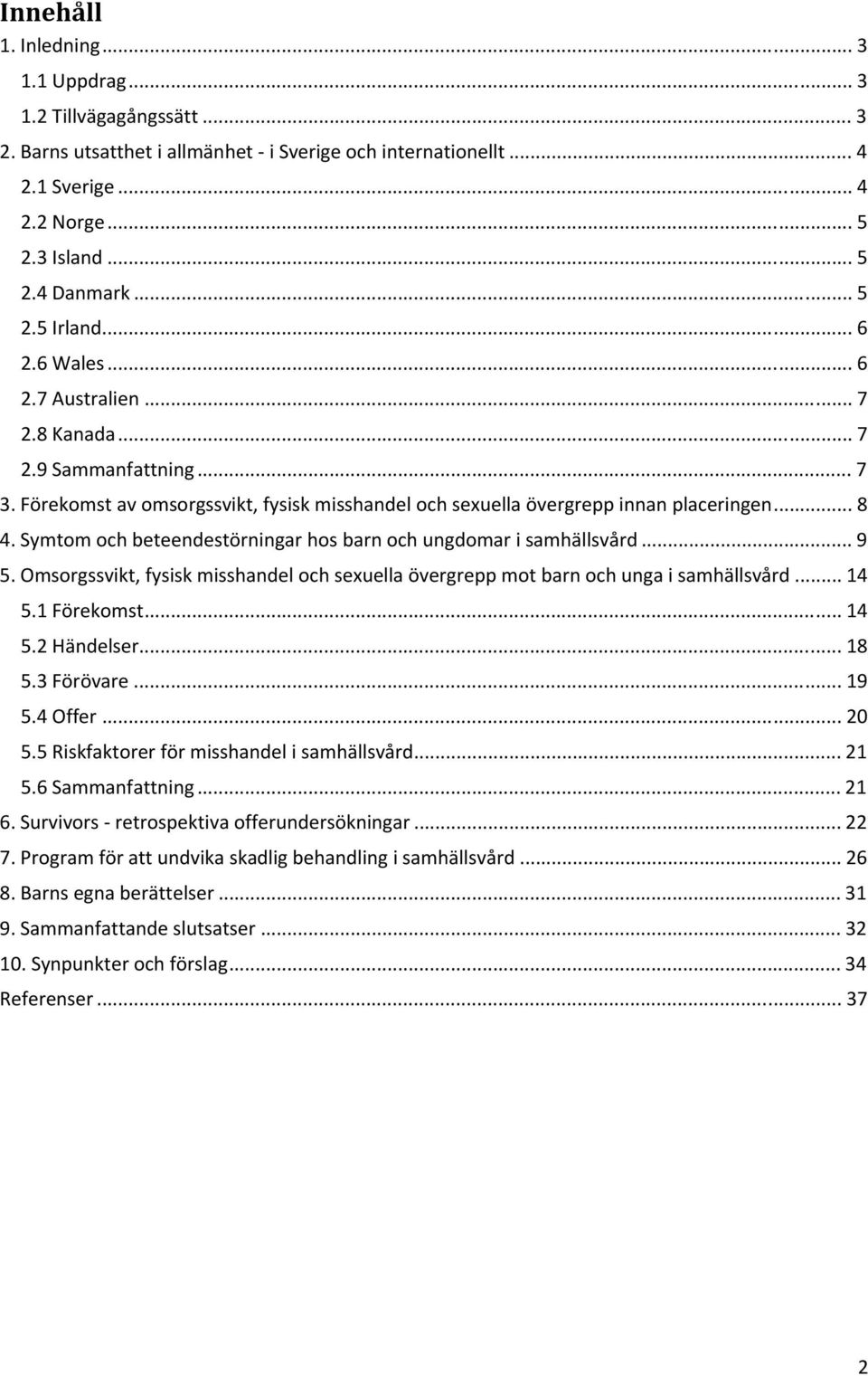 Symtom och beteendestörningar hos barn och ungdomar i samhällsvård... 9 5. Omsorgssvikt, fysisk misshandel och sexuella övergrepp mot barn och unga i samhällsvård... 14 5.1 Förekomst... 14 5.2 Händelser.