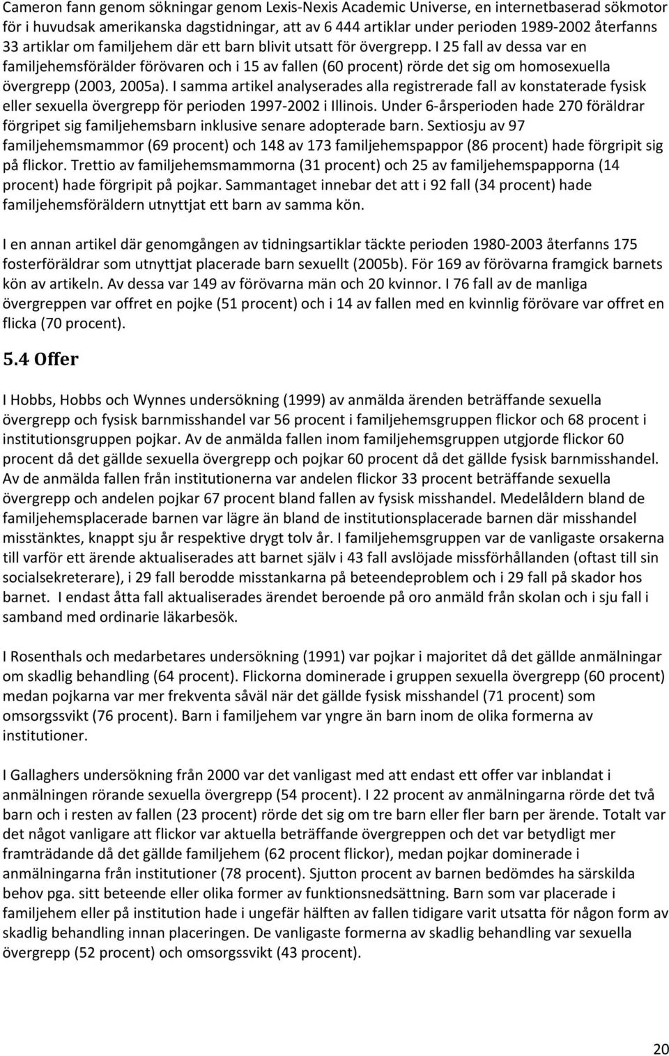 I 25 fall av dessa var en familjehemsförälder förövaren och i 15 av fallen (60 procent) rörde det sig om homosexuella övergrepp (2003, 2005a).