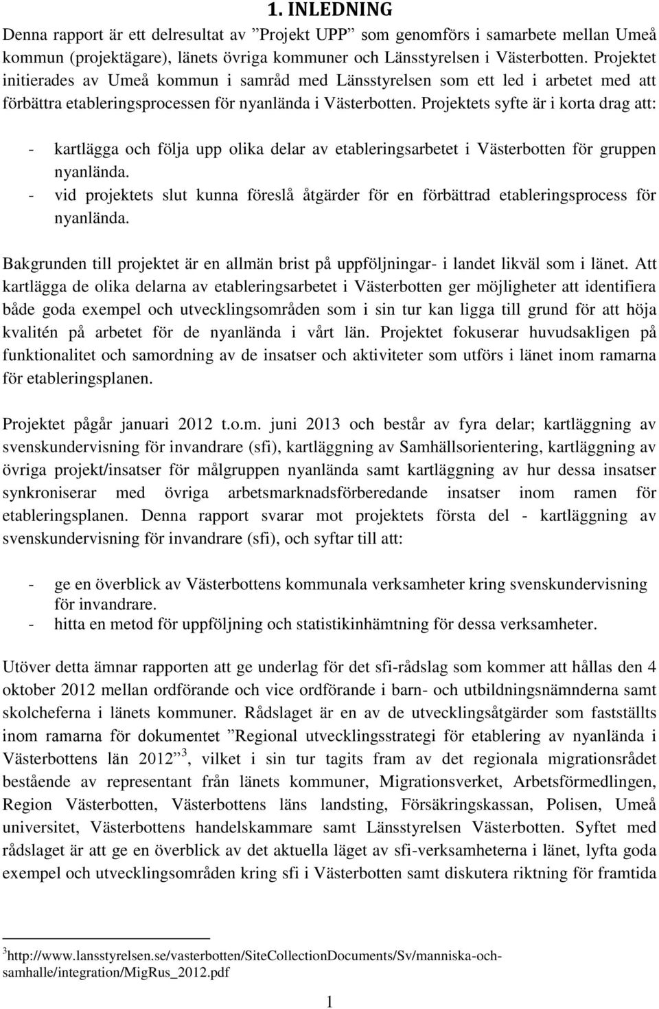 Projektets syfte är i korta drag att: - kartlägga och följa upp olika delar av etableringsarbetet i Västerbotten för gruppen nyanlända.