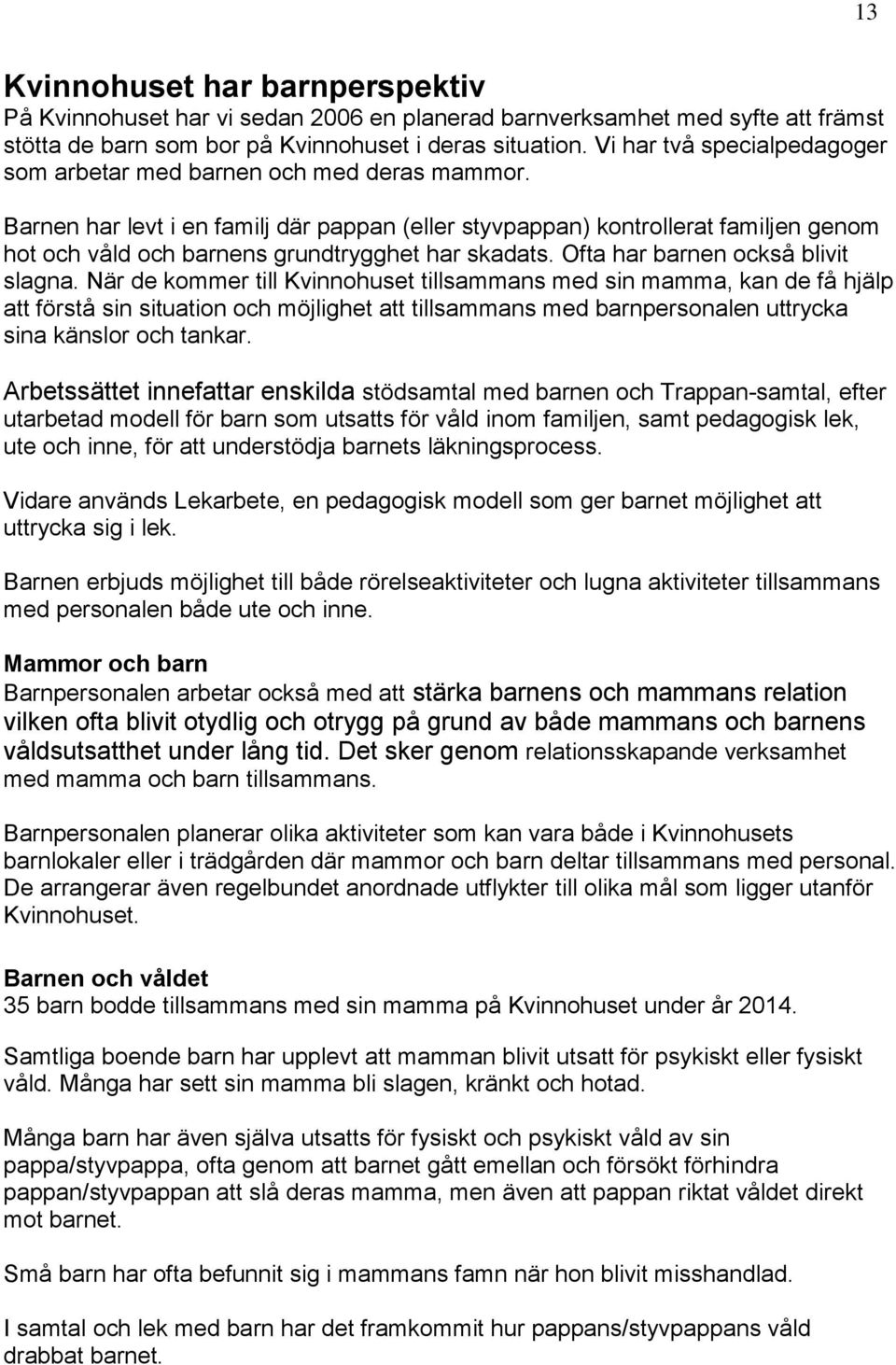 Barnen har levt i en familj där pappan (eller styvpappan) kontrollerat familjen genom hot och våld och barnens grundtrygghet har skadats. Ofta har barnen också blivit slagna.