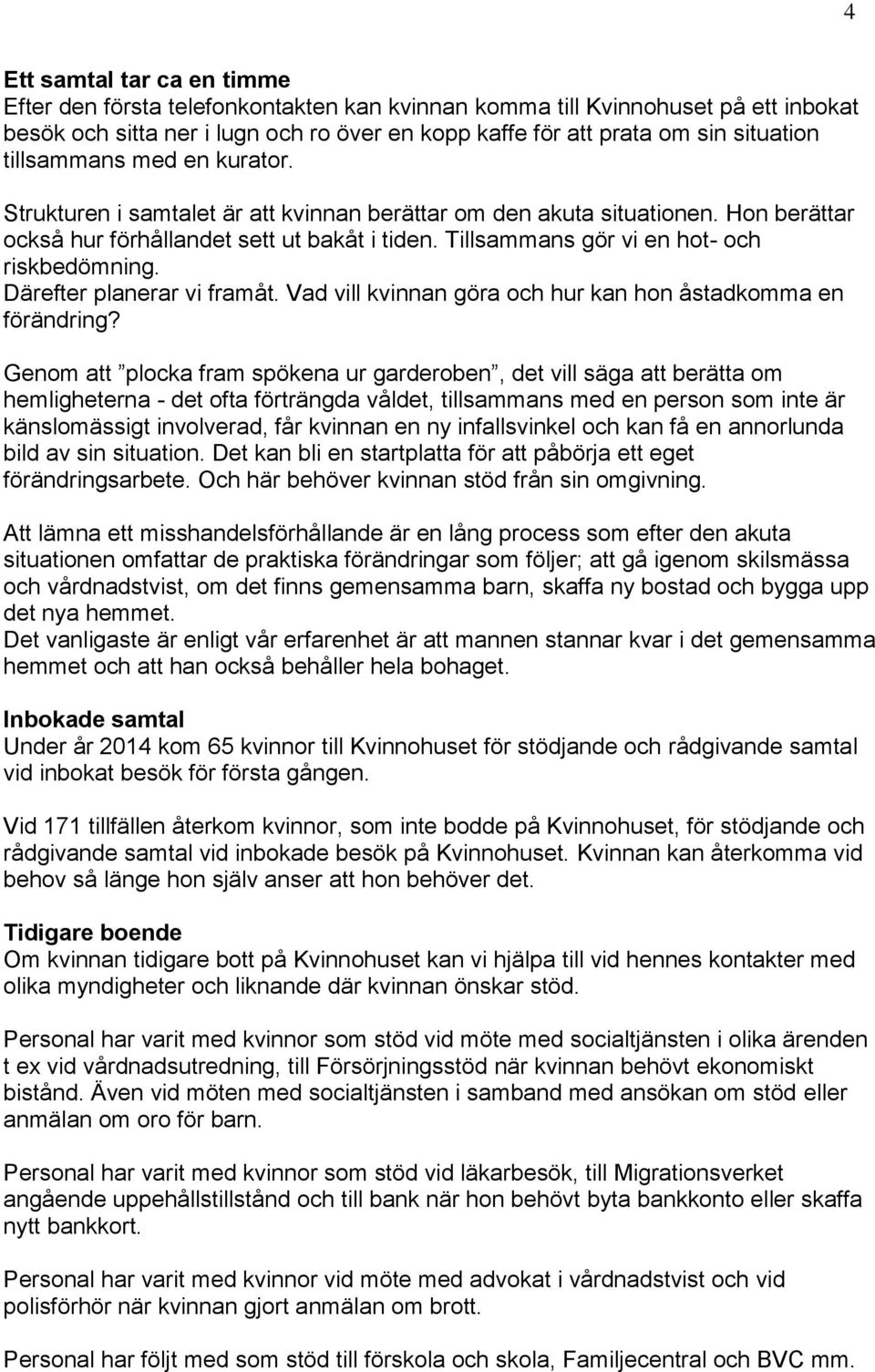 Tillsammans gör vi en hot- och riskbedömning. Därefter planerar vi framåt. Vad vill kvinnan göra och hur kan hon åstadkomma en förändring?