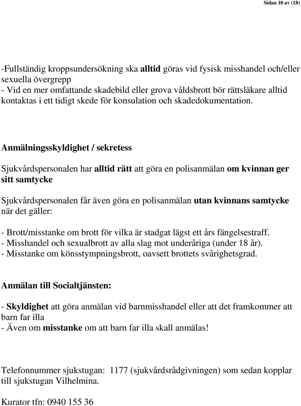 Anmälningsskyldighet / sekretess Sjukvårdspersonalen har alltid rätt att göra en polisanmälan om kvinnan ger sitt samtycke Sjukvårdspersonalen får även göra en polisanmälan utan kvinnans samtycke när