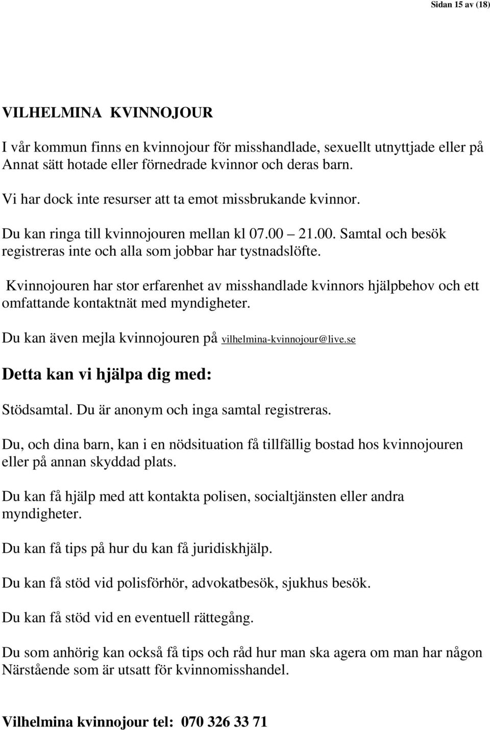 Kvinnojouren har stor erfarenhet av misshandlade kvinnors hjälpbehov och ett omfattande kontaktnät med myndigheter. Du kan även mejla kvinnojouren på vilhelmina-kvinnojour@live.